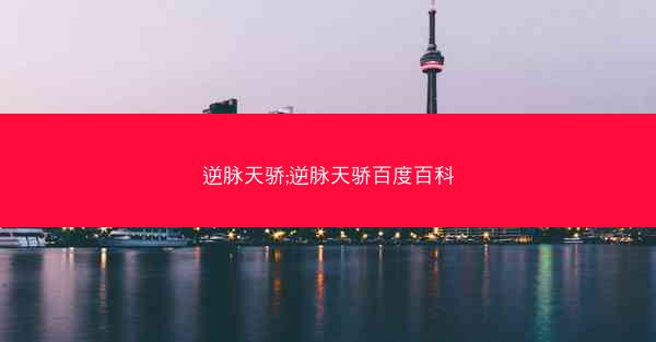 逆脉天骄;逆脉天骄百度百科