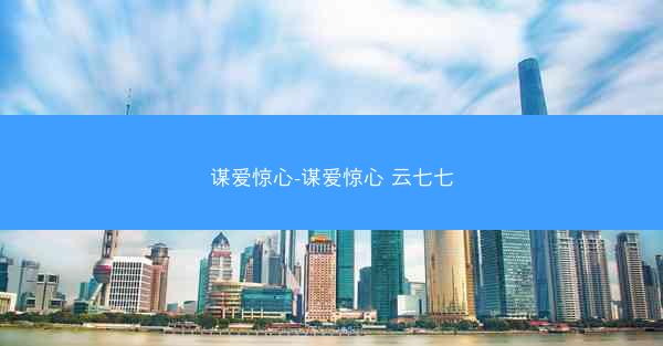 谋爱惊心-谋爱惊心 云七七