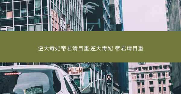 逆天毒妃帝君请自重;逆天毒妃 帝君请自重