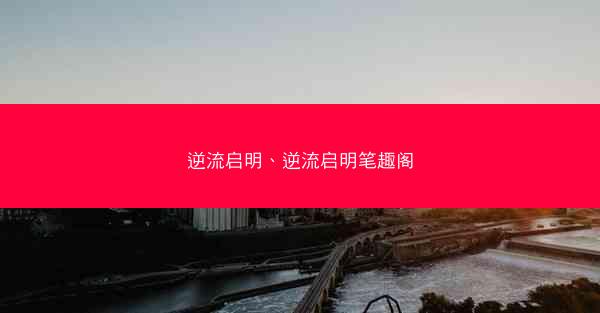 逆流启明、逆流启明笔趣阁