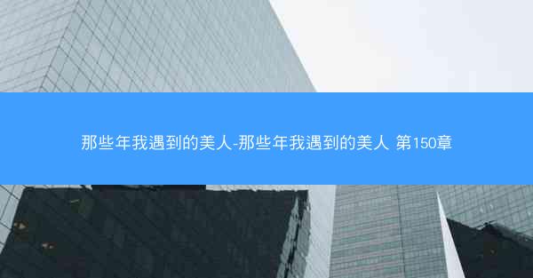 那些年我遇到的美人-那些年我遇到的美人 第150章