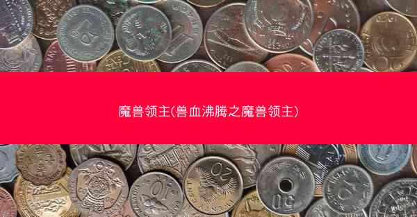 魔兽领主(兽血沸腾之魔兽领主)