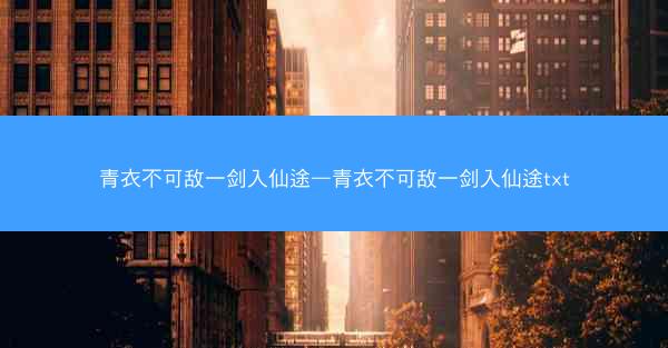 青衣不可敌一剑入仙途—青衣不可敌一剑入仙途txt