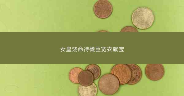 女皇饶命待微臣宽衣献宝