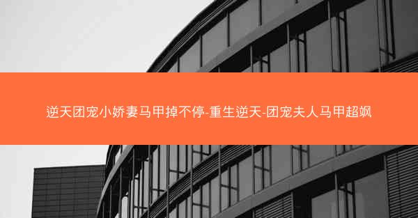 逆天团宠小娇妻马甲掉不停-重生逆天-团宠夫人马甲超飒