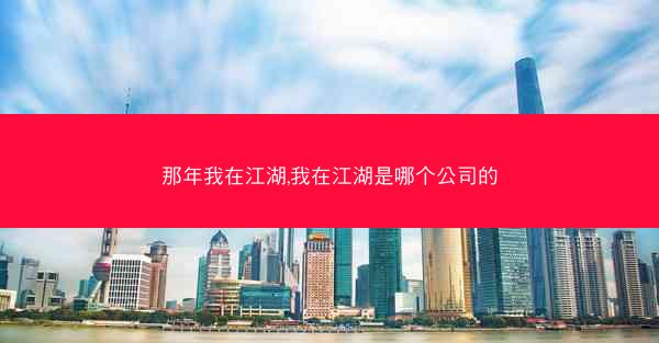 那年我在江湖,我在江湖是哪个公司的
