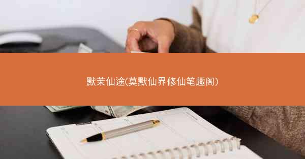 默茉仙途(莫默仙界修仙笔趣阁)