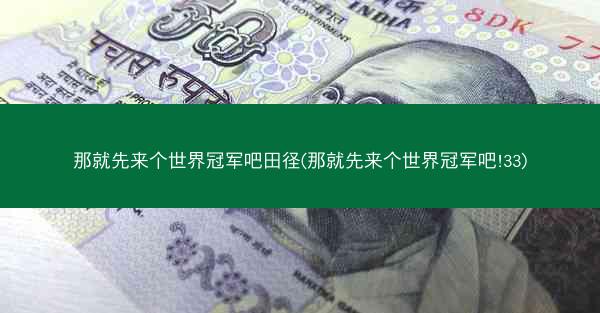 那就先来个世界冠军吧田径(那就先来个世界冠军吧!33)