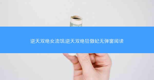 逆天双绝女流氓;逆天双绝狂傲妃无弹窗阅读