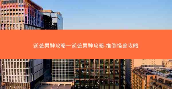 逆袭男神攻略—逆袭男神攻略-推倒怪兽攻略