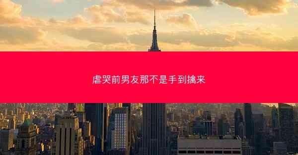 虐哭前男友那不是手到擒来 虐哭前男友那不是手到擒来