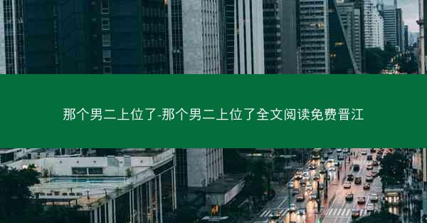 那个男二上位了-那个男二上位了全文阅读免费晋江
