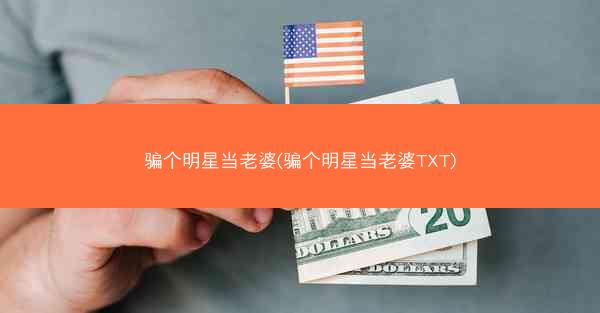 骗个明星当老婆(骗个明星当老婆TXT)