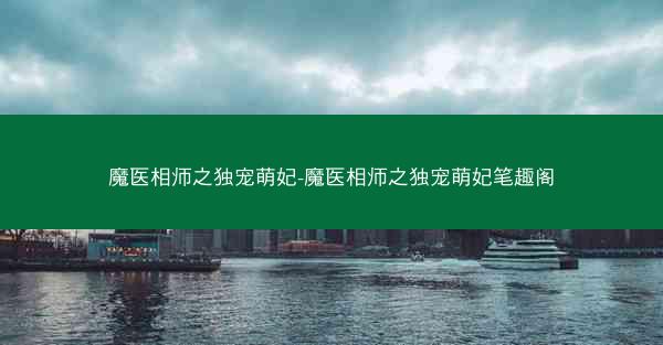 魔医相师之独宠萌妃-魔医相师之独宠萌妃笔趣阁