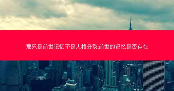 那只是前世记忆不是人格分裂;前世的记忆是否存在