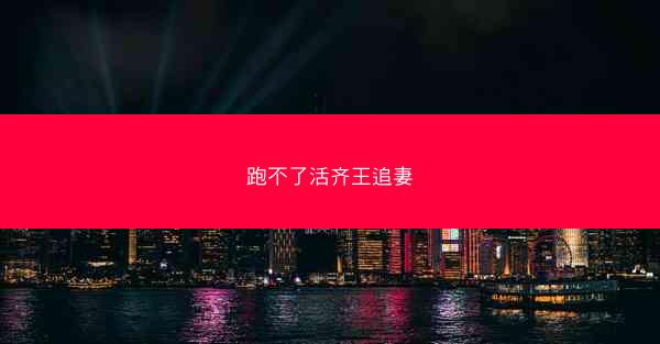 跑不了活齐王追妻 跑不了活齐王追妻