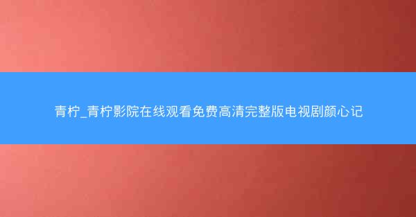 青柠_青柠影院在线观看免费高清完整版电视剧颜心记