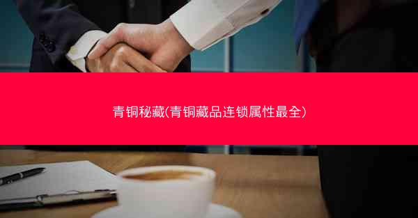 青铜秘藏(青铜藏品连锁属性最全)