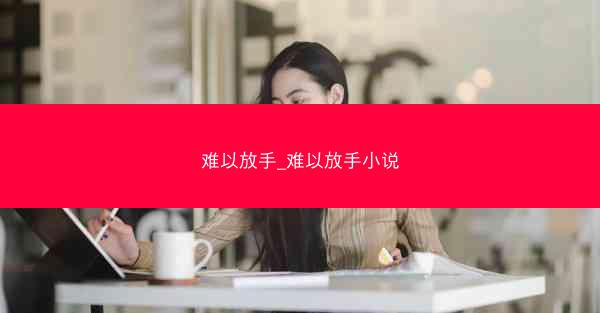 难以放手_难以放手小说