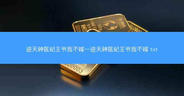 逆天神医妃王爷我不嫁—逆天神医妃王爷我不嫁 txt