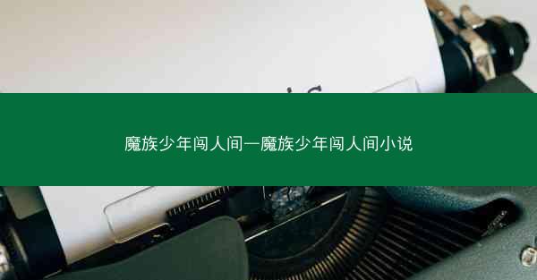 魔族少年闯人间—魔族少年闯人间小说