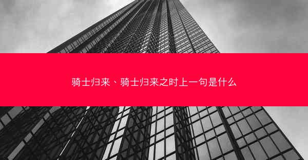 骑士归来、骑士归来之时上一句是什么