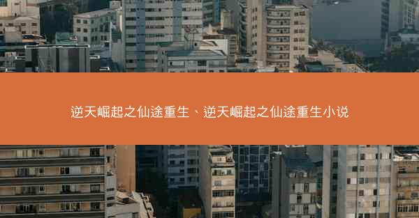 逆天崛起之仙途重生、逆天崛起之仙途重生小说