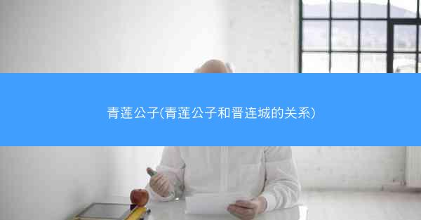青莲公子(青莲公子和晋连城的关系)