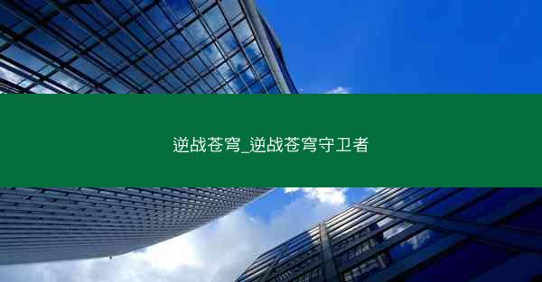逆战苍穹_逆战苍穹守卫者