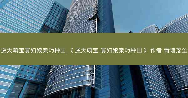 逆天萌宝寡妇娘亲巧种田_《逆天萌宝-寡妇娘亲巧种田》 作者-青琉落尘