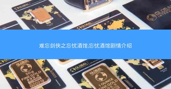 难忘剑侠之忘忧酒馆;忘忧酒馆剧情介绍
