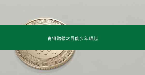 青铜骷髅之异能少年崛起