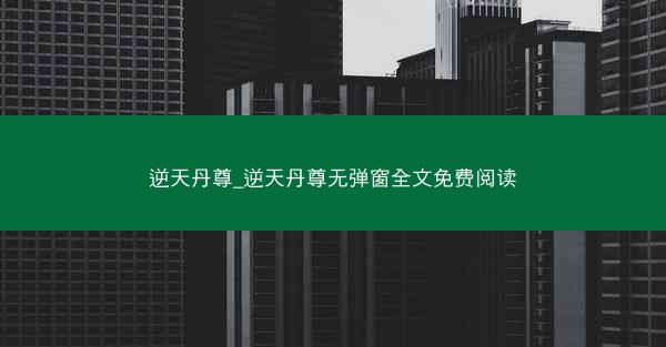 逆天丹尊_逆天丹尊无弹窗全文免费阅读