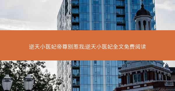 逆天小医妃帝尊别惹我;逆天小医妃全文免费阅读