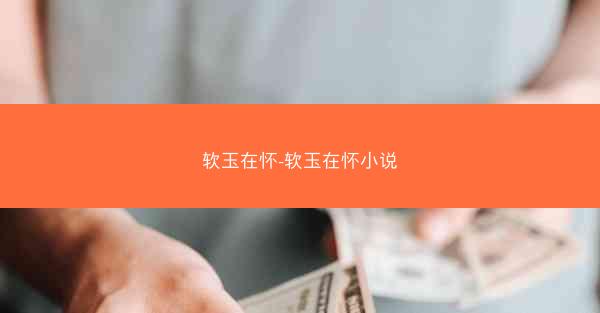 软玉在怀-软玉在怀小说