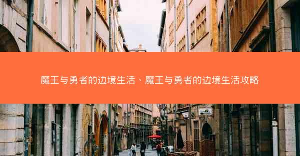 魔王与勇者的边境生活、魔王与勇者的边境生活攻略
