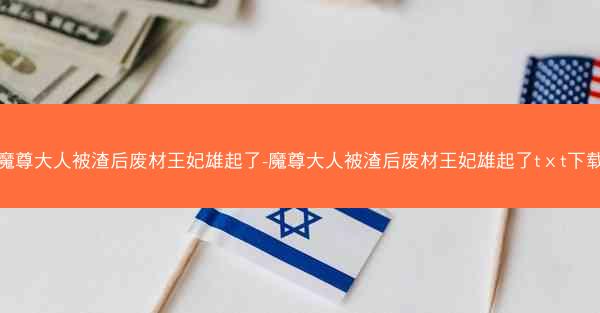 魔尊大人被渣后废材王妃雄起了-魔尊大人被渣后废材王妃雄起了tⅹt下载