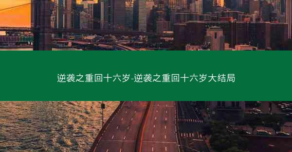 逆袭之重回十六岁-逆袭之重回十六岁大结局 逆袭之重回十六岁-逆袭之重回十六岁大结局