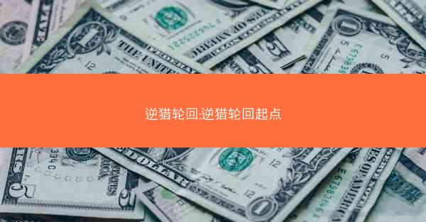 逆猎轮回;逆猎轮回起点 逆猎轮回;逆猎轮回起点