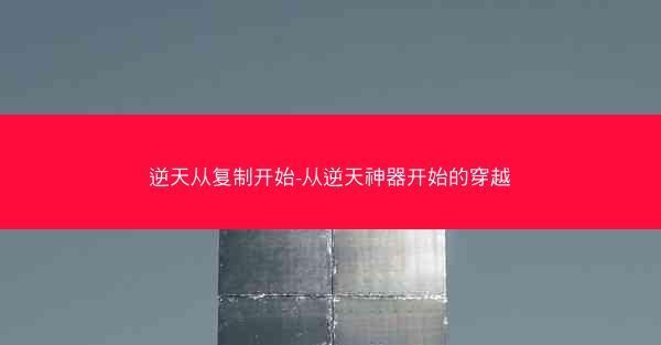 逆天从复制开始-从逆天神器开始的穿越