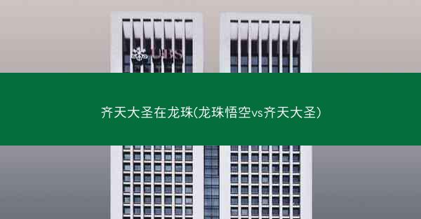 齐天大圣在龙珠(龙珠悟空vs齐天大圣)
