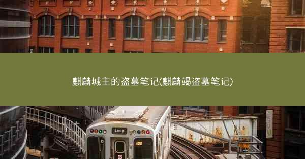 麒麟城主的盗墓笔记(麒麟竭盗墓笔记)