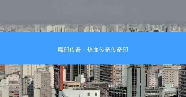 魔印传奇、热血传奇传奇印