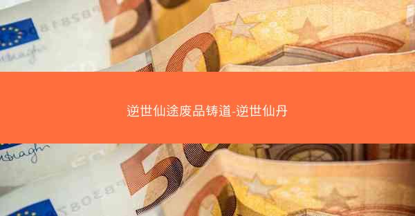 逆世仙途废品铸道-逆世仙丹