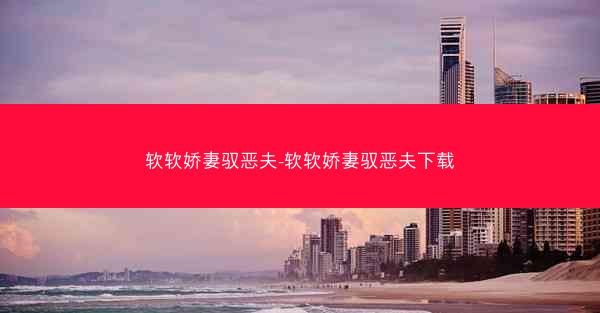 软软娇妻驭恶夫-软软娇妻驭恶夫下载