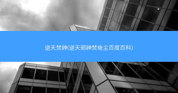逆天焚神(逆天邪神焚绝尘百度百科)
