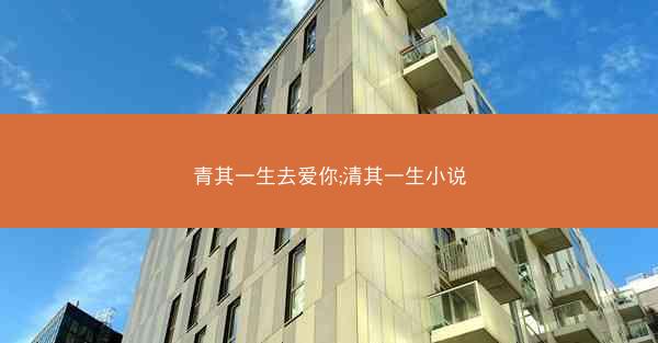 青其一生去爱你;清其一生小说