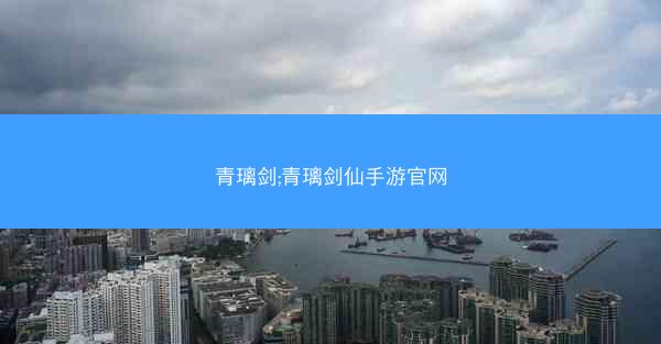 青璃剑;青璃剑仙手游官网 青璃剑;青璃剑仙手游官网
