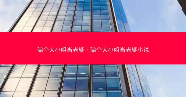 骗个大小姐当老婆、骗个大小姐当老婆小说