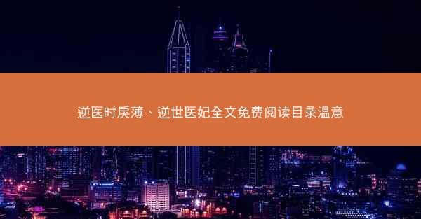 逆医时戾薄、逆世医妃全文免费阅读目录温意